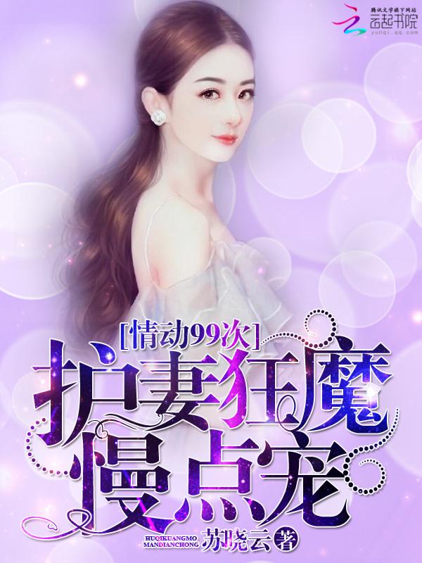 情动99次:护妻狂魔,慢点宠 情动99次:护妻狂魔,慢点宠