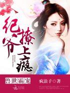 兽世霸宠:纪爷,撩上瘾! 兽世霸宠:纪爷,撩上瘾!